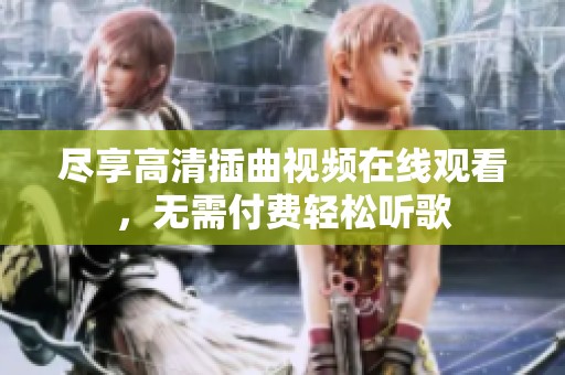 尽享高清插曲视频在线观看，无需付费轻松听歌