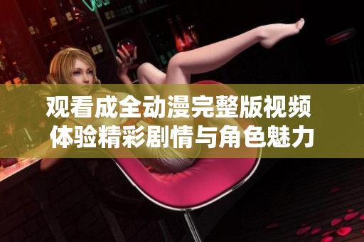 观看成全动漫完整版视频 体验精彩剧情与角色魅力