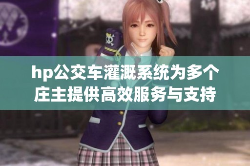 hp公交车灌溉系统为多个庄主提供高效服务与支持