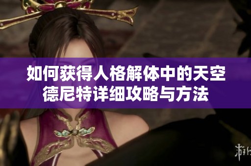 如何获得人格解体中的天空德尼特详细攻略与方法