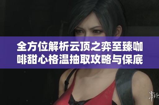 全方位解析云顶之弈至臻咖啡甜心格温抽取攻略与保底价格揭秘