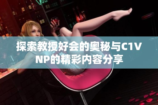 探索教授好会的奥秘与C1VNP的精彩内容分享