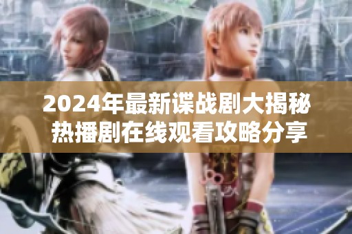 2024年最新谍战剧大揭秘 热播剧在线观看攻略分享