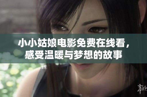 小小姑娘电影免费在线看，感受温暖与梦想的故事