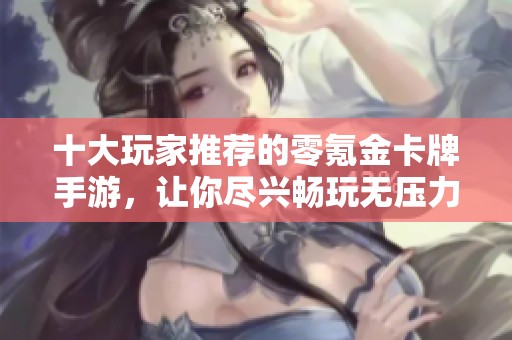 十大玩家推荐的零氪金卡牌手游，让你尽兴畅玩无压力