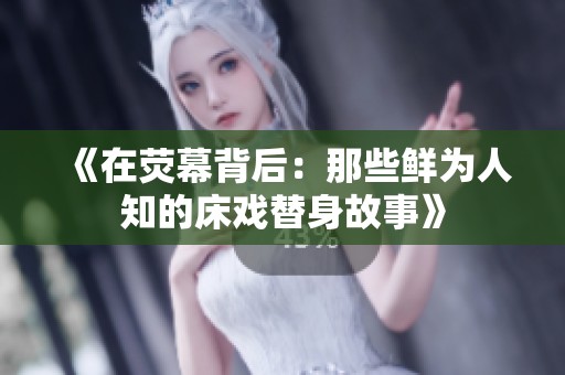 《在荧幕背后：那些鲜为人知的床戏替身故事》