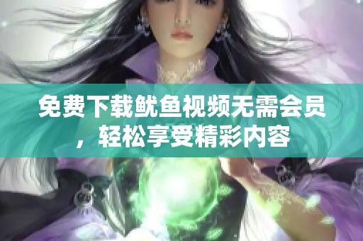 免费下载鱿鱼视频无需会员，轻松享受精彩内容