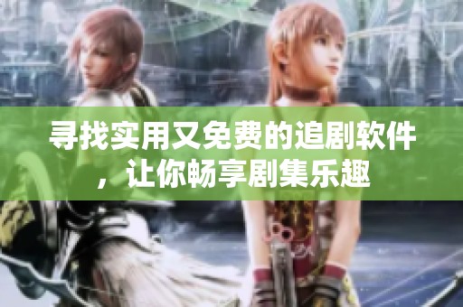 寻找实用又免费的追剧软件，让你畅享剧集乐趣