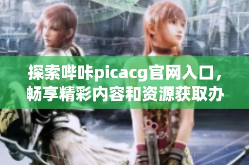探索哔咔picacg官网入口，畅享精彩内容和资源获取办法