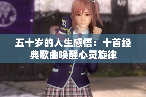 五十岁的人生感悟：十首经典歌曲唤醒心灵旋律