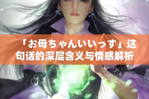 「お母ちゃんいいっす」这句话的深层含义与情感解析