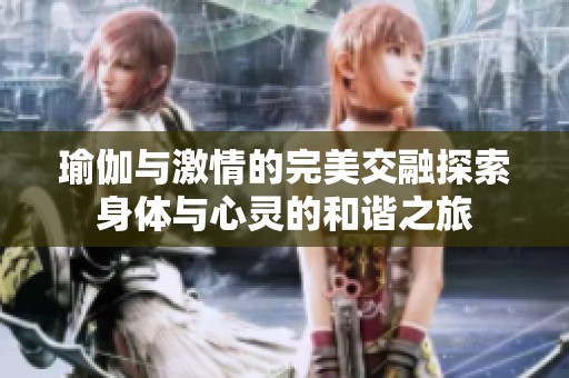 瑜伽与激情的完美交融探索身体与心灵的和谐之旅