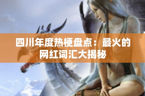 四川年度热梗盘点：最火的网红词汇大揭秘