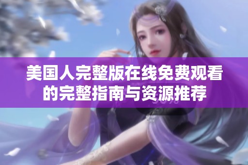 美国人完整版在线免费观看的完整指南与资源推荐
