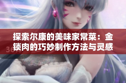 探索尔康的美味家常菜：金锁肉的巧妙制作方法与灵感分享
