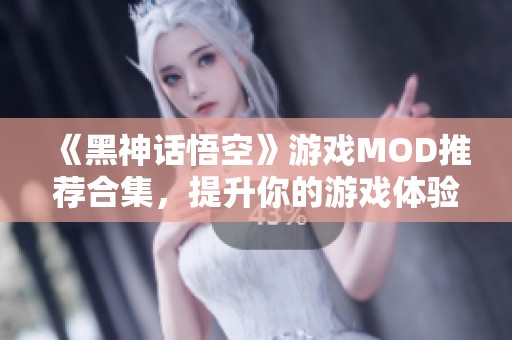 《黑神话悟空》游戏MOD推荐合集，提升你的游戏体验