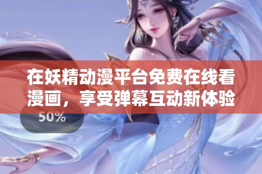在妖精动漫平台免费在线看漫画，享受弹幕互动新体验