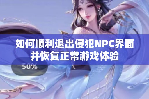 如何顺利退出侵犯NPC界面并恢复正常游戏体验