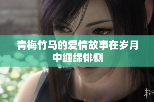 青梅竹马的爱情故事在岁月中缠绵悱恻