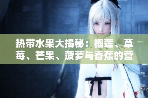 热带水果大揭秘：榴莲、草莓、芒果、菠萝与香蕉的营养价值与吃法
