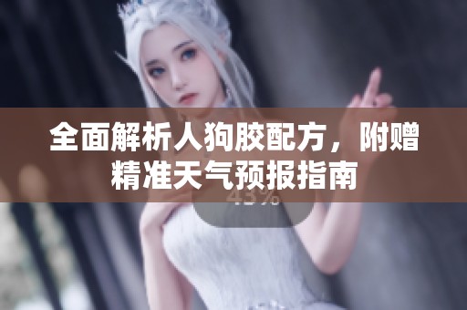 全面解析人狗胶配方，附赠精准天气预报指南