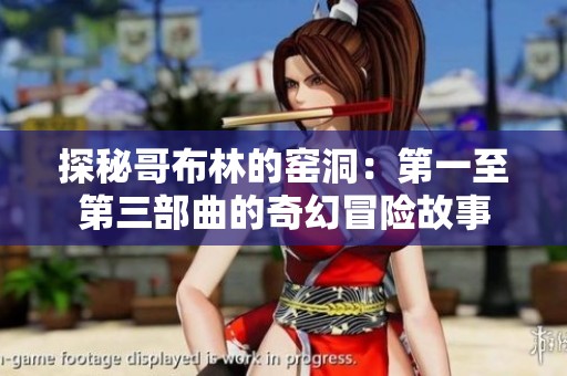 探秘哥布林的窑洞：第一至第三部曲的奇幻冒险故事