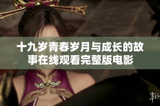 十九岁青春岁月与成长的故事在线观看完整版电影