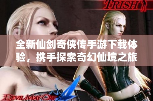 全新仙剑奇侠传手游下载体验，携手探索奇幻仙境之旅