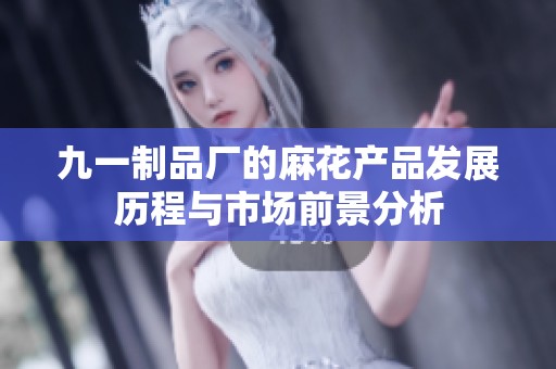 九一制品厂的麻花产品发展历程与市场前景分析