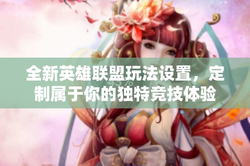 全新英雄联盟玩法设置，定制属于你的独特竞技体验