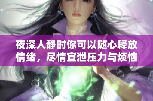夜深人静时你可以随心释放情绪，尽情宣泄压力与烦恼