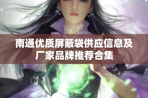 南通优质屏蔽袋供应信息及厂家品牌推荐合集