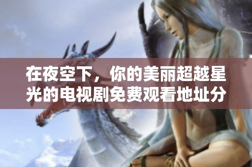 在夜空下，你的美丽超越星光的电视剧免费观看地址分享