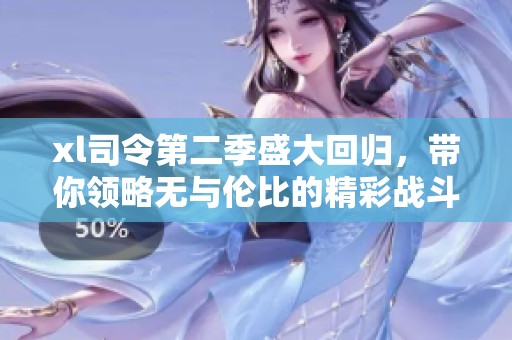 xl司令第二季盛大回归，带你领略无与伦比的精彩战斗与策略对决