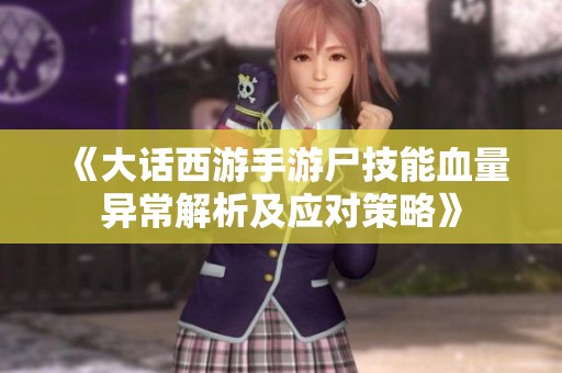 《大话西游手游尸技能血量异常解析及应对策略》