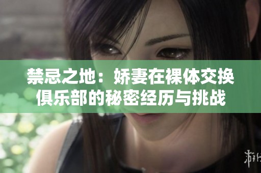 禁忌之地：娇妻在裸体交换俱乐部的秘密经历与挑战