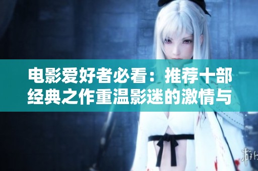 电影爱好者必看：推荐十部经典之作重温影迷的激情与回忆