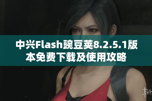 中兴Flash豌豆荚8.2.5.1版本免费下载及使用攻略