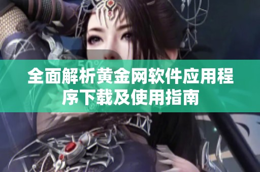 全面解析黄金网软件应用程序下载及使用指南