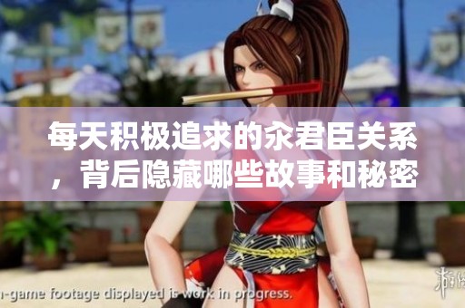 每天积极追求的汆君臣关系，背后隐藏哪些故事和秘密