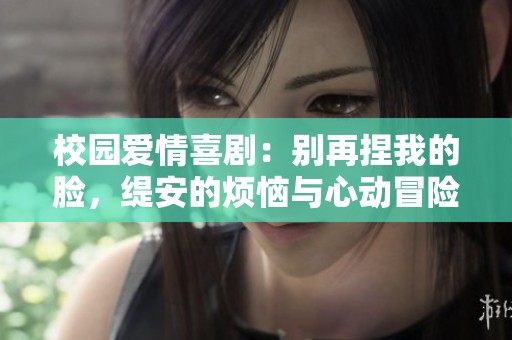 校园爱情喜剧：别再捏我的脸，缇安的烦恼与心动冒险