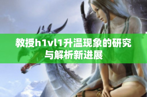 教授h1vl1升温现象的研究与解析新进展