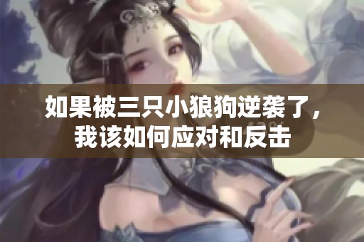 如果被三只小狼狗逆袭了，我该如何应对和反击