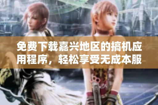 免费下载嘉兴地区的搞机应用程序，轻松享受无成本服务