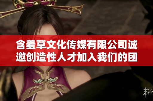 含羞草文化传媒有限公司诚邀创造性人才加入我们的团队