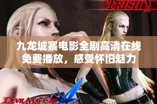 九龙城寨电影全剧高清在线免费播放，感受怀旧魅力