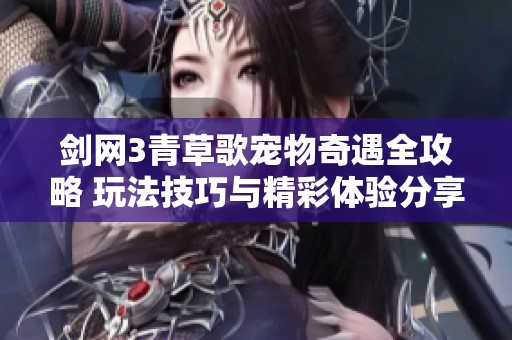 剑网3青草歌宠物奇遇全攻略 玩法技巧与精彩体验分享