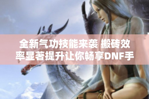 全新气功技能来袭 搬砖效率显著提升让你畅享DNF手游