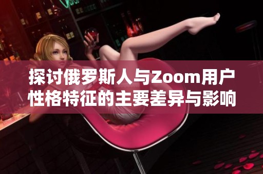 探讨俄罗斯人与Zoom用户性格特征的主要差异与影响