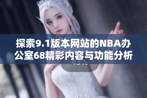 探索9.1版本网站的NBA办公室68精彩内容与功能分析